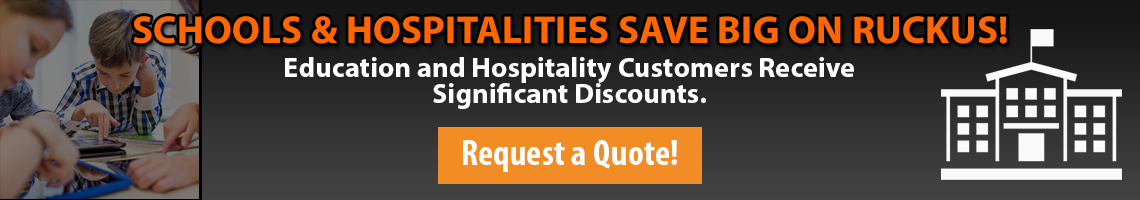 Schools and Hospitalities Save big on RUCKUS! Get a quote today!